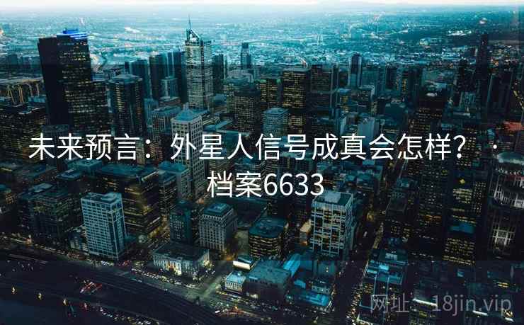 未来预言:外星人信号成真会怎样? · 档案6633
