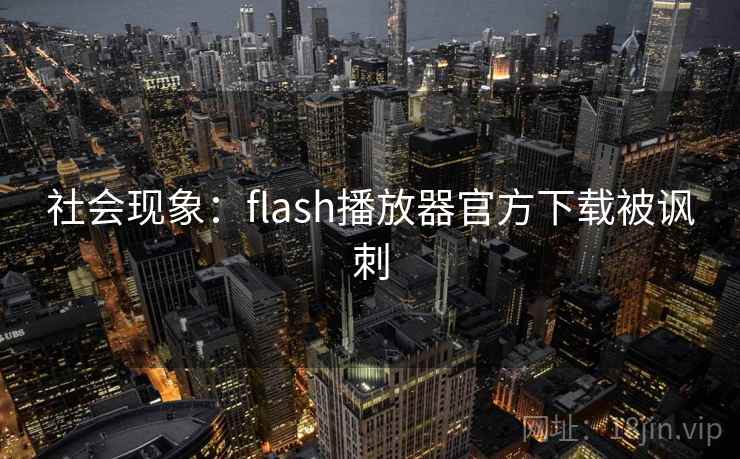 社会现象:flash播放器官方下载被讽刺 社会现象:flash播放器官方下载被讽刺
