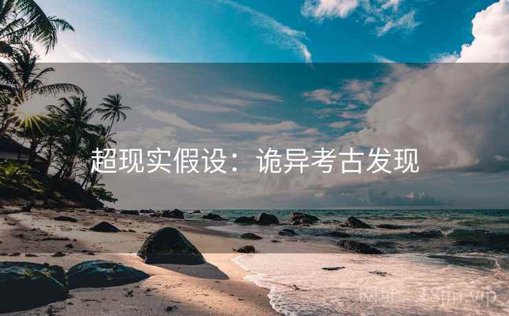 超现实假设:诡异考古发现 超现实假设:诡异考古发现