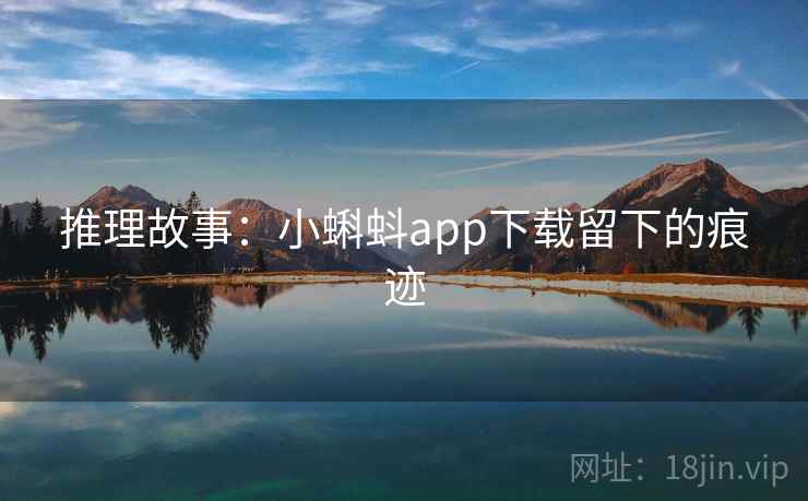 推理故事：小蝌蚪app下载留下的痕迹