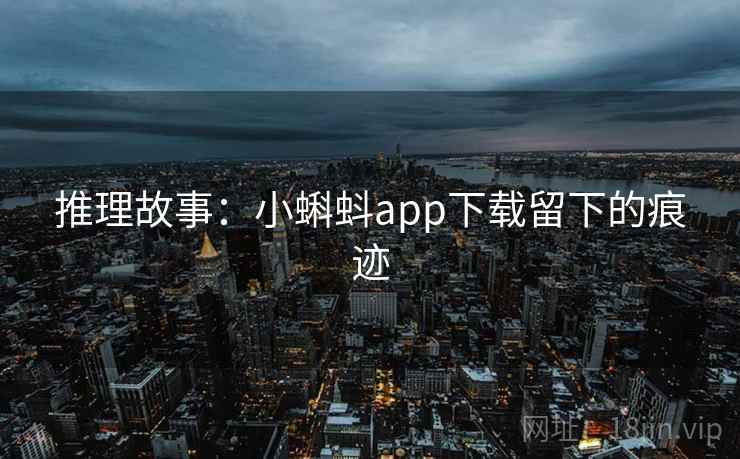 推理故事：小蝌蚪app下载留下的痕迹