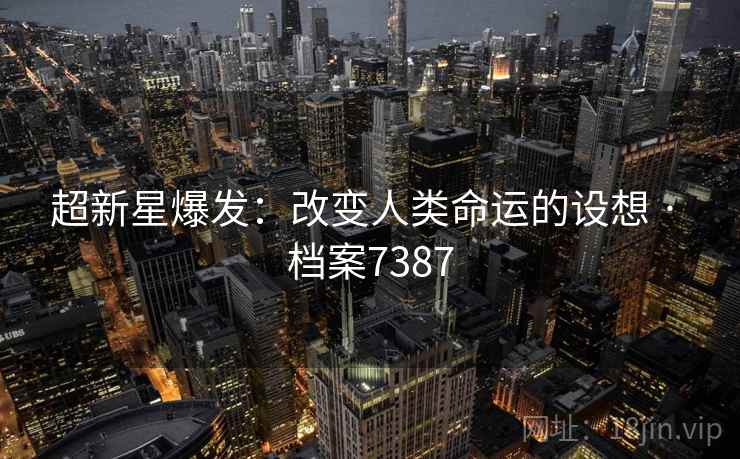 超新星爆发:改变人类命运的设想 · 档案7387 超新星爆发:改变人类命运的设想 · 档案7387