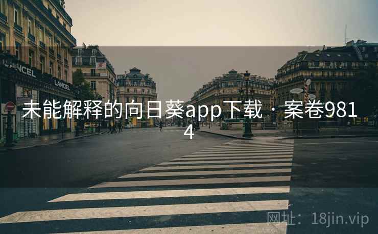 未能解释的向日葵app下载 · 案卷9814 未能解释的向日葵app下载 · 案卷9814