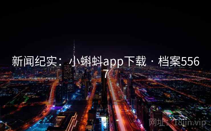 新闻纪实：小蝌蚪app下载 · 档案5567