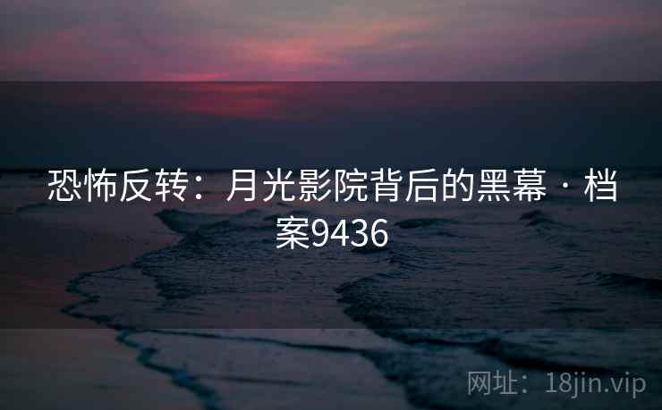 恐怖反转：月光影院背后的黑幕 · 档案9436