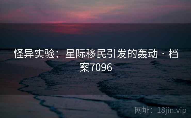 怪异实验:星际移民引发的轰动 · 档案7096