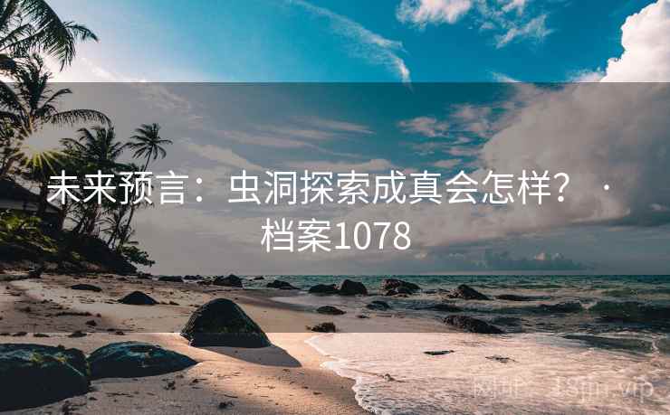 未来预言：虫洞探索成真会怎样？ · 档案1078
